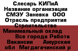 Слесарь КИПиА › Название организации ­ СМЭУ Заневка, ООО › Отрасль предприятия ­ Строительство › Минимальный оклад ­ 30 000 - Все города Работа » Вакансии   . Амурская обл.,Магдагачинский р-н